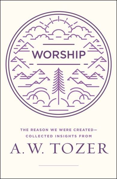 Worship: The Reason We Were Created-Collected Insights from A. W. Tozer