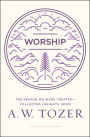 Worship: The Reason We Were Created-Collected Insights from A. W. Tozer