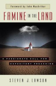 Title: Famine in the Land: A Passionate Call for Expository Preaching, Author: Steven J. Lawson