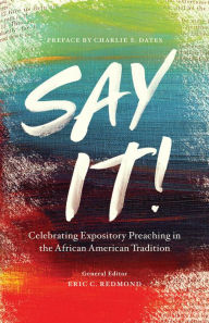 Title: Say It!: Celebrating Expository Preaching in the African American Tradition, Author: Eric Redmond