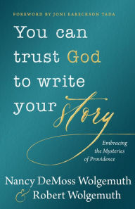 Read books online free no download full books You Can Trust God to Write Your Story: Embracing the Mysteries of Providence by Nancy DeMoss Wolgemuth, Robert D Wolgemuth 9780802498144 iBook MOBI (English literature)