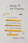 Writing for Life and Ministry: A Practical Guide to the Writing Process for Teachers and Preachers