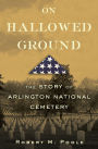 On Hallowed Ground: The Story of Arlington National Cemetery
