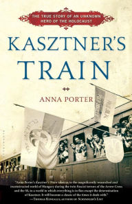 Title: Kasztner's Train: The True Story of an Unknown Hero of the Holocaust, Author: Anna Porter