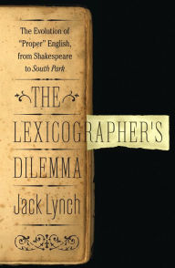 Title: The Lexicographer's Dilemma: The Evolution of 'Proper' English, from Shakespeare to South Park, Author: Jack Lynch