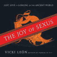 Title: The Joy of Sexus: Lust, Love, and Longing in the Ancient World, Author: Vicki Leon