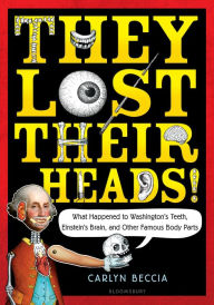Title: They Lost Their Heads!: What Happened to Washington's Teeth, Einstein's Brain, and Other Famous Body Parts, Author: Carlyn Beccia