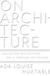 On Architecture: Collected Reflections on a Century of Change