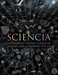 Title: Sciencia: Mathematics, Physics, Chemistry, Biology, and Astronomy for All, Author: Matt Tweed
