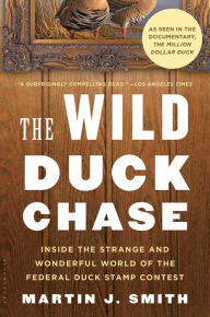 Title: The Wild Duck Chase: Inside the Strange and Wonderful World of the Federal Duck Stamp Contest, Author: Martin J. Smith