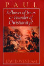Paul: Follower of Jesus or Founder of Christianity?