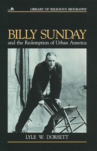 Title: Billy Sunday and the Redemption of Urban America, Author: Lyle Dorsett