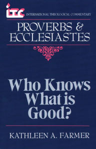 Title: ITC - Who Knows What is Good?: A Commentary on the Books of Proverbs and Ecclesiastes, Author: Kathleen Farmer