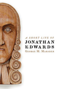 Title: A Short Life of Jonathan Edwards, Author: George M. Marsden