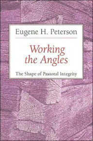 Title: Working the Angles: The Shape of Pastoral Integrity, Author: Eugene H. Peterson