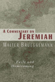 Title: A Commentary on Jeremiah: Exile and Homecoming / Edition 1, Author: Walter Brueggemann