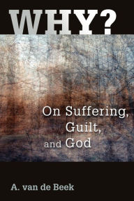 Title: Why?: On Suffering, Guilt, and God, Author: A. Van De Beek