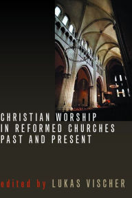 Title: Christian Worship in Reformed Churches Past and Present, Author: Lukas Vischer