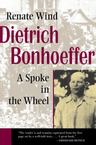 Title: Dietrich Bonhoeffer: A Spoke in the Wheel, Author: Renate Wind
