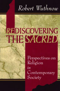 Title: Rediscovering the Sacred: Perspectives on Religion in Contemporary Society / Edition 1, Author: Robert Wuthnow