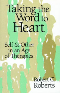 Title: Taking the Word to Heart: Self and Others in an Age of Therapies / Edition 1, Author: Robert C. Roberts