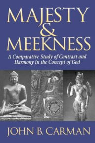 Title: Majesty and Meekness: A Comparative Study of Contrast and Harmony in the Concept of God, Author: John B. Carman