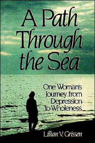 Title: A Path through the Sea: One Woman's Journey from Depression to Wholeness, Author: Lillian V. Grissen