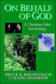 Title: On Behalf of God: A Christian Ethic for Biology / Edition 1, Author: Bruce R. Reichenbach
