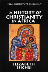 Title: A History of Christianity in Africa: From Antiquity to the Present, Author: Elizabeth Isichei
