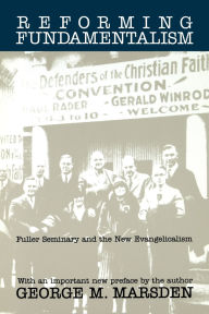 Title: Reforming Fundamentalism: Fuller Seminary and the New Evangelicalism, Author: George M. Marsden