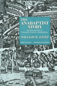Title: The Anabaptist Story: An Introduction to Sixteenth-Century Anabaptism / Edition 3, Author: William R. Estep