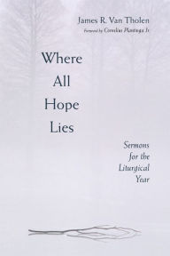 Title: Where All Hope Lies: Sermons for the Liturgical Year, Author: James R. Van Tholen