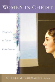 Title: Women in Christ: Toward a New Feminism / Edition 1, Author: Michele M. Schumacher
