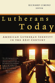 Title: Lutherans Today: American Lutheran Identity in the Twenty-First Century, Author: Richard  Cimino