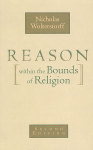 Title: Reason within the Bounds of Religion / Edition 2, Author: Nicholas Wolterstorff