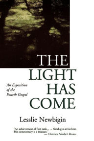 Title: The Light Has Come: An Exposition of the Fourth Gospel, Author: Lesslie Newbigin