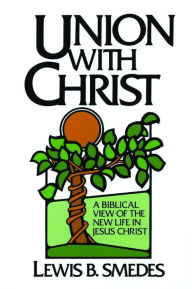 Title: Union with Christ: A Biblical View of the New Life in Jesus Christ, Author: Lewis B. Smedes