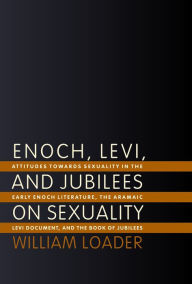Title: Enoch, Levi, and Jubilees on Sexuality: Attitudes towards Sexuality in the Early Enoch Literature, the Aramaic Levi Document, and the Book of Jubilees, Author: William Loader