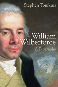 Title: William Wilberforce: A Biography, Author: Stephen Tomkins