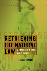 Title: Retrieving the Natural Law: A Return to Moral First Things, Author: J. Daryl Charles
