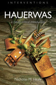 Title: Hauerwas: A (Very) Critical Introduction, Author: Nicholas M. Healy