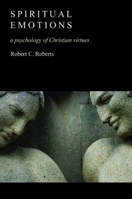 Title: Spiritual Emotions: A Psychology of Christian Virtues, Author: Robert C. Roberts