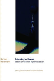 Title: Educating for Shalom: Essays on Christian Higher Education, Author: Nicholas Wolterstorff
