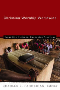 Title: Christian Worship Worldwide: Expanding Horizons, Deepening Practices, Author: Charles E. Farhadian