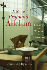 Title: A More Profound Alleluia: Theology and Worship in Harmony, Author: Leanne Van Dyk