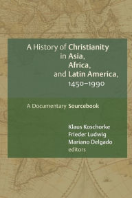 History of Christianity in Asia, Africa, and Latin America, 1450-1990: A Documentary Sourcebook