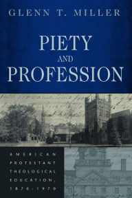 Title: Piety and Profession: American Protestant Theological Education, 1870-1970, Author: Glenn Miller