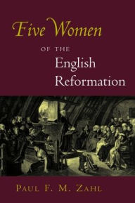 Title: Five Women of the English Reformation, Author: Paul F. M. Zahl