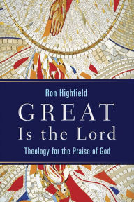 Title: Great Is the Lord: Theology for the Praise of God, Author: Ron Highfield