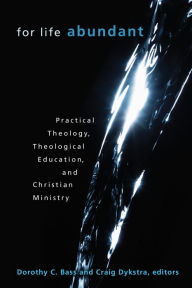 Title: For Life Abundant: Practical Theology, Theological Education, and Christian Ministry, Author: Dorothy C. Bass